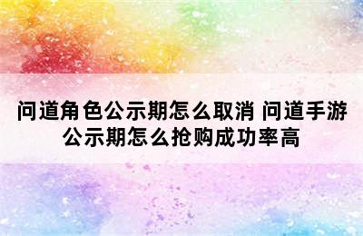 问道角色公示期怎么取消 问道手游公示期怎么抢购成功率高